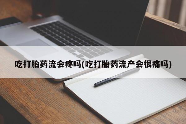 堕胎药专卖微信吃打胎药流会疼吗(吃打胎药流产会很痛吗)