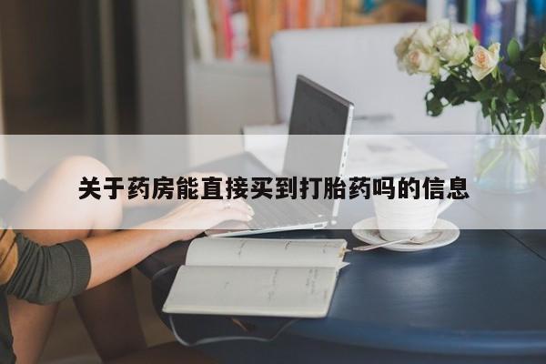 堕胎药专卖微信关于药房能直接买到打胎药吗的信息