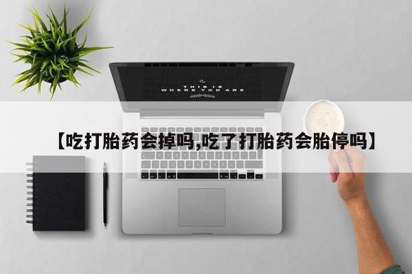 堕胎药专卖微信【吃打胎药会掉吗,吃了打胎药会胎停吗】