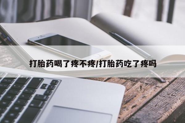 堕胎药在线付款打胎药喝了疼不疼/打胎药吃了疼吗