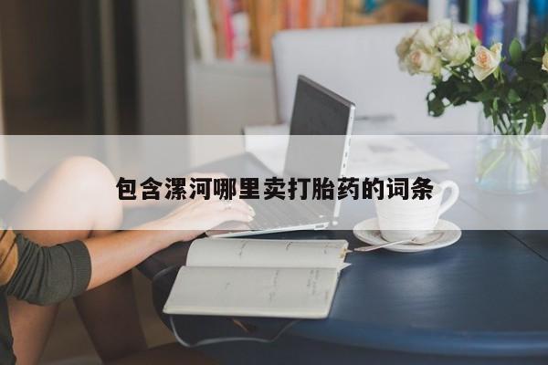 堕胎药购买联系包含漯河哪里卖打胎药的词条