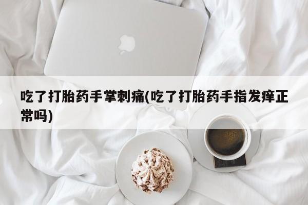 打胎药购买联系方式在线 吃了打胎药手掌刺痛(吃了打胎药手指发痒正常吗)