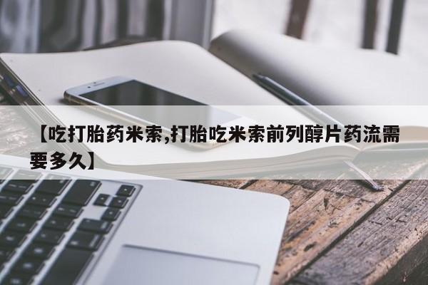 打胎药购买联系方式在线 【吃打胎药米索,打胎吃米索前列醇片药流需要多久】