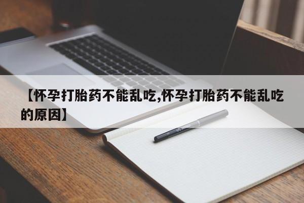 打胎药货到付款【怀孕打胎药不能乱吃,怀孕打胎药不能乱吃的原因】
