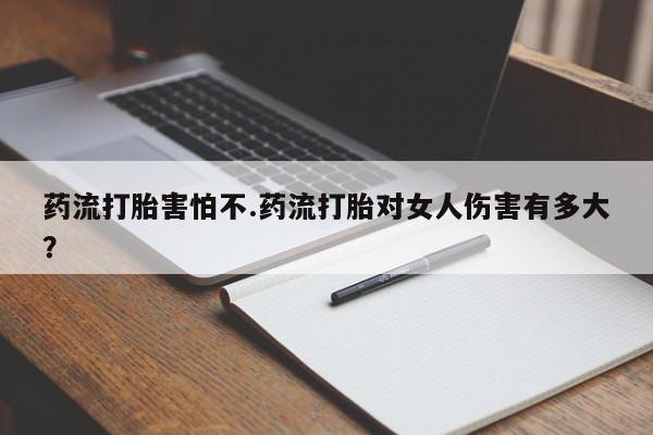 咨询购买正品米非司酮片药流打胎害怕不.药流打胎对女人伤害有多大？