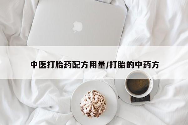 网上打胎药私人店,打胎药专卖中医打胎药配方用量/打胎的中药方