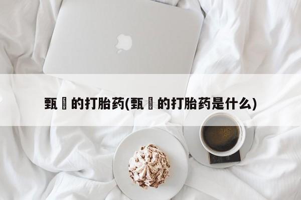 网上打胎药私人店,打胎药专卖甄嬛的打胎药(甄嬛的打胎药是什么)