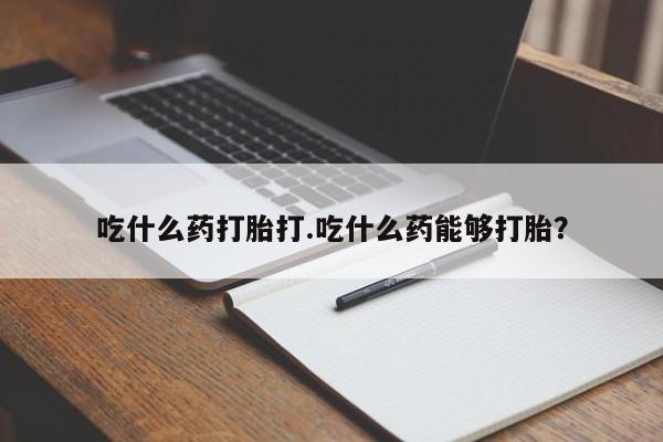 网上打胎药私人店,打胎药专卖吃什么药打胎打.吃什么药能够打胎？