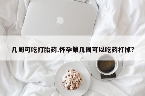 网上打胎药私人店,打胎药专卖几周可吃打胎药.怀孕第几周可以吃药打掉？
